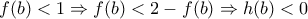 \displaystyle{f(b)<1\Rightarrow f(b)<2-f(b)\Rightarrow h(b)<0}