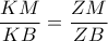 \displaystyle{\frac{KM}{KB}=\frac{ZM}{ZB}}