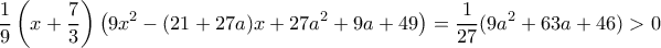 \displaystyle{ \frac {1}{9}\left (x+ \frac {7}{3} \right)\left (9x^2-(21+27a)x+27a^2+9a+49 \right )= \frac {1}{27} (9a^2+63a+46) > 0}