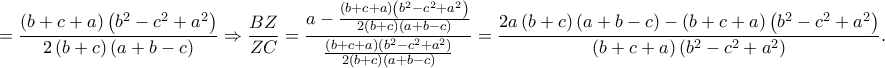 \displaystyle =\frac{\left ( b+c+a \right )\left ( b^2-c^2+a^2 \right )}{2\left ( b+c \right )\left ( a+b-c \right )}\Rightarrow \frac{BZ}{ZC}=\frac{a-\frac{\left ( b+c+a \right )\left ( b^2-c^2+a^2 \right )}{2\left ( b+c \right )\left ( a+b-c \right )}}{\frac{\left ( b+c+a \right )\left ( b^2-c^2+a^2 \right )}{2\left ( b+c \right )\left ( a+b-c \right )}}=\frac{2a\left ( b+c \right )\left ( a+b-c \right )-\left ( b+c+a \right )\left ( b^2-c^2+a^2 \right )}{\left ( b+c+a \right )\left ( b^2-c^2+a^2 \right )}. 
