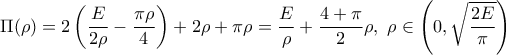 \displaystyle{\Pi(\rho)=2\left(\frac{E}{2\rho}-\frac{\pi\rho}{4} \right) + 2\rho +\pi\rho =\frac{E}{\rho}+\frac{4+\pi}{2}\rho,\ \rho \in \left(0, \sqrt{\frac{2E}{\pi}} \right)}