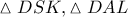 \displaystyle{ 
\vartriangle DSK,\vartriangle DAL 
}