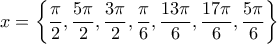 x=\left \{ \dfrac{\pi}{2},\dfrac{5\pi}{2},\dfrac{3\pi}{2},\dfrac{\pi}{6},\dfrac{13\pi}{6},\dfrac{17\pi}{6},\dfrac{5\pi}{6} \right \}