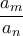 \displaystyle{ 
\frac{{a_m }}{{a_n }} 
}