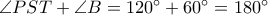 \angle PST + \angle B = 120^{\circ} + 60^{\circ} = 180^{\circ}