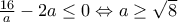 \frac{16}{a}-2a\leq 0\Leftrightarrow a\geq \sqrt{8} \frac{16}{a}-2a\leq 0\Leftrightarrow a\geq \sqrt{8}