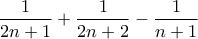 \displaystyle \frac{1}{2n+1}+\frac{1}{2n+2} -\frac{1}{n+1}