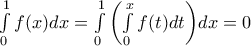 \int\limits_0^1 f (x)dx = \int\limits_0^1 {\left( {\int\limits_0^x f (t)dt} \right)} dx = 0