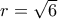 r=\sqrt 6