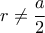 r\neq \dfrac{a}{2}