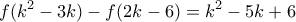 \displaystyle{f(k^2 -3k)-f(2k-6)= k^2 -5k+6} \displaystyle{f(k^2 -3k)-f(2k-6)= k^2 -5k+6}