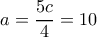 a=\dfrac{5c}{4}=10