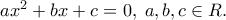 a{x^2} + bx + c = 0,\;a,b,c \in {\Cal R}.