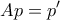 \displaystyle{Ap = p{'}}