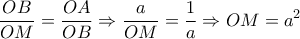 \displaystyle{\frac{OB}{OM}=\frac{OA}{OB}\Rightarrow \frac{a}{OM}=\frac{1}{a}\Rightarrow OM=a^2}