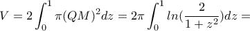\displaystyle{ V=2\int_{0}^{1} \pi (QM)^2 dz=2\pi \int_{0}^{1}ln(\frac{2}{1+z^2})dz =} \displaystyle{ V=2\int_{0}^{1} \pi (QM)^2 dz=2\pi \int_{0}^{1}ln(\frac{2}{1+z^2})dz =}
