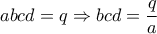 \displaystyle{ 
abcd = q \Rightarrow bcd = \frac{q}{{a}} 
}
