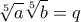 \displaystyle{\sqrt[5]{a}\sqrt[5]{b}=q}