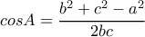 \displaystyle cosA=\frac{b^{2}+c^{2}-a^{2}}{2bc}