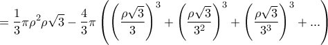 \displaystyle{=\frac{1}{3}\pi \rho^2 \rho\sqrt3- \frac{4}{3}\pi\left(\left(\frac{\rho\sqrt3}{3}\right)^3+\left(\frac{\rho\sqrt3}{3^2}\right)^3+\left(\frac{\rho\sqrt3}{3^3}\right)^3+...\right)}