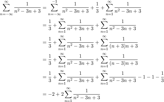 \displaystyle{\begin{aligned} 
\sum_{n=-\infty}^{\infty} \frac{1}{n^2-3n+3} &= \sum_{n=-\infty}^{-1} \frac{1}{n^2-3n+3} + \frac{1}{3} + \sum_{n=1}^{\infty} \frac{1}{n^2-3n+3} \\  
 &=\frac{1}{3} +\sum_{n=1}^{\infty} \frac{1}{n^2+3n+3} + \sum_{n=1}^{\infty} \frac{1}{n^2-3n+3} \\  
 &=\frac{1}{3} + \sum_{n=1}^{\infty} \frac{1}{n^2-3n+3}  + \sum_{n=1}^{\infty} \frac{1}{(n+3)n + 3} \\ 
 &=\frac{1}{3} + \sum_{n=1}^{\infty} \frac{1}{n^2-3n+3} + \sum_{n=4}^{\infty} \frac{1}{(n-3) n +3} \\ 
 &= \frac{1}{3} + \sum_{n=1}^{\infty} \frac{1}{n^2-3n+3} + \sum_{n=1}^{\infty} \frac{1}{n^2-3n+3} - 1 -1 - \frac{1}{3} \\ 
 &= -2 + 2 \sum_{n=1}^{\infty} \frac{1}{n^2-3n+3}  
\end{aligned} }