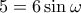 5=6 \sin \omega