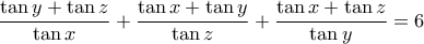 \displaystyle{\frac{\tan y+\tan z}{\tan x}+\frac{\tan x+\tan y}{\tan z}+\frac{\tan x+\tan z}{\tan y}=6}