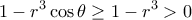 \displaystyle{\displaystyle 1 - {r^3}\cos \theta  \ge 1 - {r^3} > 0}