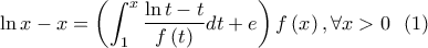 \displaystyle{ 
\ln x - x = \left( {\int_1^x {\frac{{\ln t - t}}{{f\left( t \right)}}dt}  + e} \right)f\left( x \right),\forall x > 0 \,\,\,\, 
(1)}