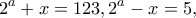 \displaystyle{2^a+x=123, 2^a-x=5,}