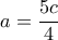 a=\dfrac{5c}{4}  