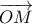 \displaystyle{ \overrightarrow {OM}}