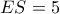 ES=5