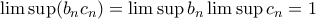 \lim\sup (b_nc_n)=\lim\sup b_n \lim \sup c_n=1