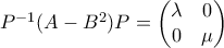 P^{-1}(A-B^2)P = \begin{pmatrix} \lambda & 0 \\0 & \mu\end{pmatrix}