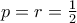 p=r=\frac{1}{2}