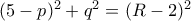 (5-p)^2+q^2 = (R-2)^2 (5-p)^2+q^2 = (R-2)^2