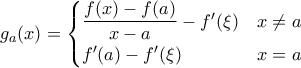 \displaystyle  g_a(x) = \begin{cases} 
\dfrac{f(x) - f(a)}{x-a} - f'(\xi) & x \neq a \\ 
f'(a) -  f'(\xi) & x = a 
\end{cases}