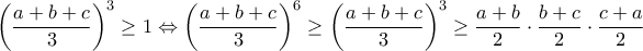 \displaystyle{\left(\frac{a+b+c}{3}\right)^3\geq 1\Leftrightarrow \left(\frac{a+b+c}{3}\right)^6\geq \left(\frac{a+b+c}{3}\right)^3}\geq \frac{a+b}{2}\cdot\frac{b+c}{2}\cdot\frac{c+a}{2} \displaystyle{\left(\frac{a+b+c}{3}\right)^3\geq 1\Leftrightarrow \left(\frac{a+b+c}{3}\right)^6\geq \left(\frac{a+b+c}{3}\right)^3}\geq \frac{a+b}{2}\cdot\frac{b+c}{2}\cdot\frac{c+a}{2}