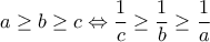 \displaystyle a\geq b\geq c \Leftrightarrow \frac{1}{c}\geq \frac{1}{b}\geq\frac{1}{a} \displaystyle a\geq b\geq c \Leftrightarrow \frac{1}{c}\geq \frac{1}{b}\geq\frac{1}{a}