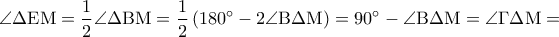 \displaystyle{\angle \Delta {\rm E}{\rm M} = \frac{1}{2}\angle \Delta {\rm B}{\rm M} = \frac{1}{2}\left( {{{180}^ \circ } - 2\angle {\rm B}\Delta {\rm M}} \right) = {90^ \circ } - \angle {\rm B}\Delta {\rm M} = \angle \Gamma \Delta {\rm M} = }