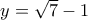 y = \sqrt 7  - 1