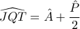 \displaystyle{ \widehat {JQT} = \hat A + \frac{\hat P}{2}}