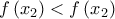 \displaystyle{f\left( {{x_2}} \right) < f\left( {{x_2}} \right)}