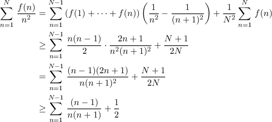 \displaystyle{\begin{aligned} \sum_{n=1}^N\,\frac{f(n)}{n^2} & = \sum_{n=1}^{N-1}\,(f(1) + \cdots + f(n)) \left(\frac{1}{n^2}-\frac{1}{(n+1)^2}\right) +\frac{1}{N^2}\sum_{n=1}^N\,f(n)\\  
& \geq \sum_{n=1}^{N-1}\,\frac{n(n-1)}{2}\cdot \frac{2n+1}{n^2(n+1)^2} + \frac{N+1}{2N}\\  
& = \sum_{n=1}^{N-1}\,\frac{(n-1)(2n+1)}{n(n+1)^2} + \frac{N+1}{2N}\\  
& \geq \sum_{n=1}^{N-1}\,\frac{(n-1)}{n(n+1)} + \frac{1}{2}  
\end{aligned}}