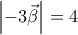 \displaystyle{ 
\left| { - 3\vec \beta } \right| = 4 
}