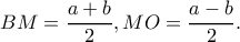 \displaystyle BM = \frac{{a + b}}{2},MO = \frac{{a - b}}{2}.