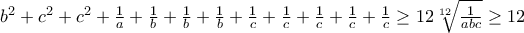 b^{2}+c^{2}+c^{2}+\frac{1}{a}+\frac{1}{b}+\frac{1}{b}+\frac{1}{b}+\frac{1}{c}+\frac{1}{c}+\frac{1}{c}+\frac{1}{c}+\frac{1}{c}\geq 12\sqrt[12]{\frac{1}{abc}}\geq 12
