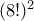 (8!)^2