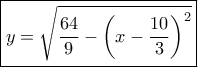 \boxed{y = \sqrt {\frac{{64}}{9} - {{\left( {x - \frac{{10}}{3}} \right)}^2}} } \boxed{y = \sqrt {\frac{{64}}{9} - {{\left( {x - \frac{{10}}{3}} \right)}^2}} }